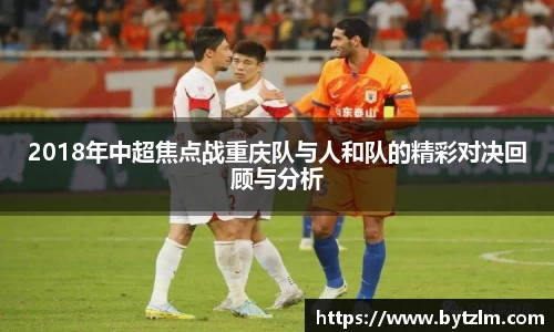 2018年中超焦点战重庆队与人和队的精彩对决回顾与分析