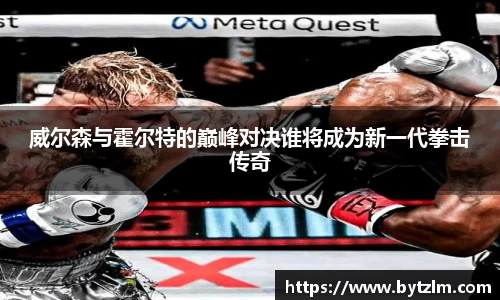 威尔森与霍尔特的巅峰对决谁将成为新一代拳击传奇