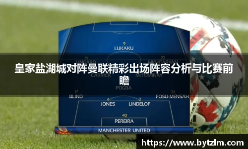 皇家盐湖城对阵曼联精彩出场阵容分析与比赛前瞻