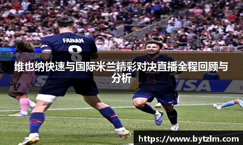维也纳快速与国际米兰精彩对决直播全程回顾与分析